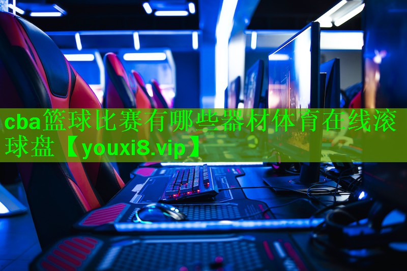cba篮球比赛有哪些器材体育在线滚球盘