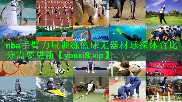 nba手臂力量训练篮球无器材球探体育比分需要更新