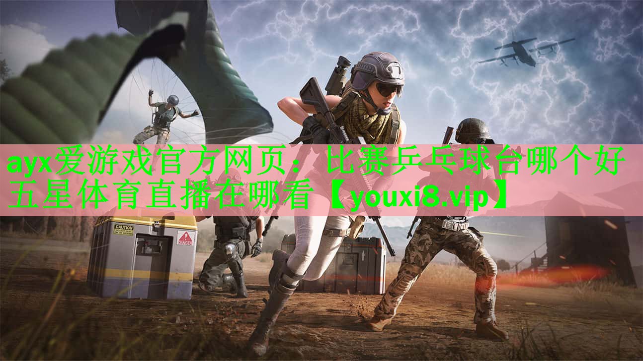 ayx爱游戏官方网页：比赛乒乓球台哪个好五星体育直播在哪看