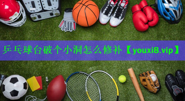 乒乓球台破个小洞怎么修补