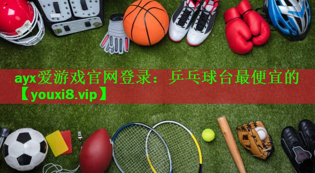 ayx爱游戏官网登录：乒乓球台最便宜的