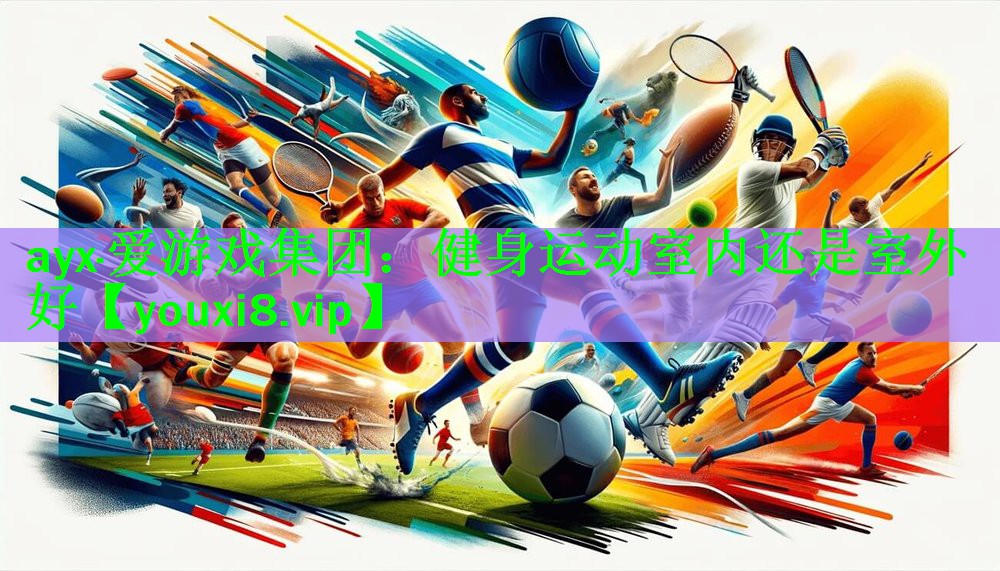 ayx·爱游戏集团：健身运动室内还是室外好