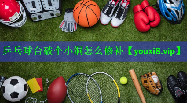 乒乓球台破个小洞怎么修补