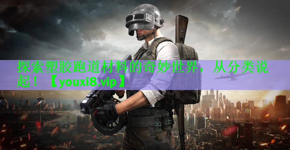 探索塑胶跑道材料的奇妙世界，从分类说起！