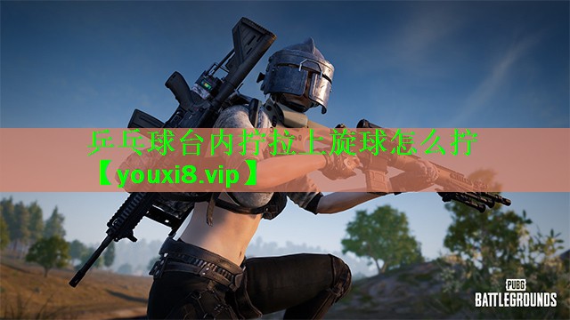 乒乓球台内拧拉上旋球怎么拧